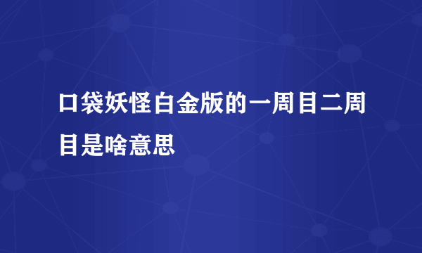 口袋妖怪白金版的一周目二周目是啥意思