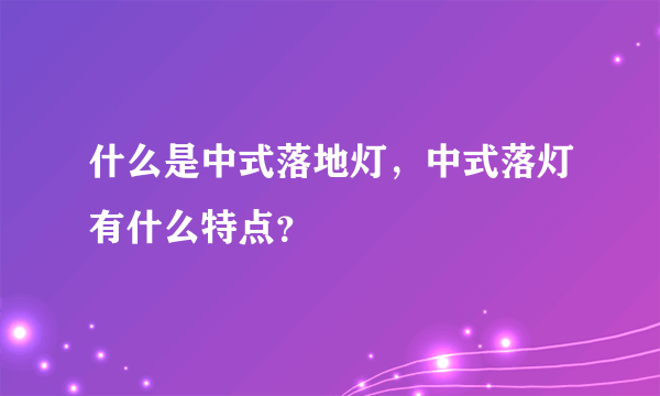 什么是中式落地灯，中式落灯有什么特点？