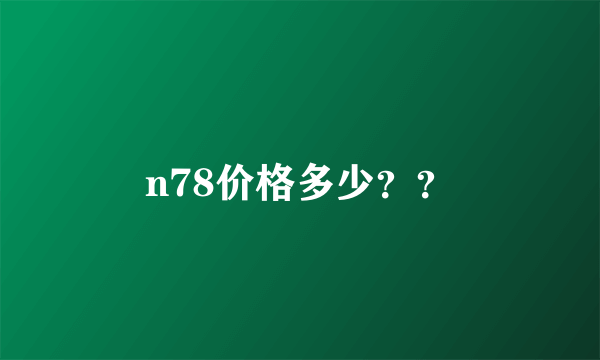 n78价格多少？？