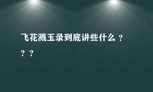 飞花溅玉录到底讲些什么 ？？？