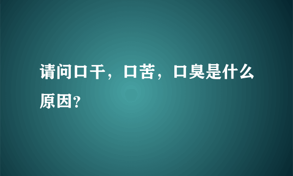 请问口干，口苦，口臭是什么原因？