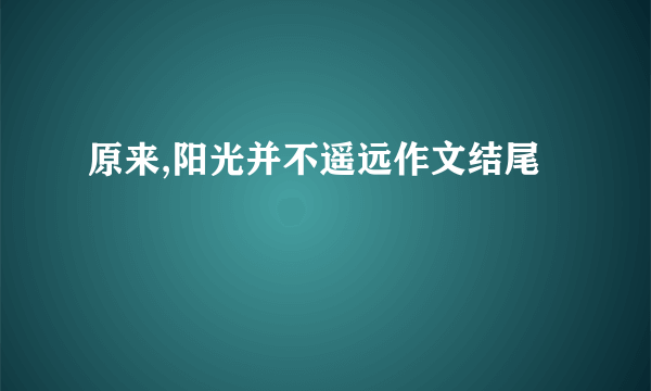 原来,阳光并不遥远作文结尾