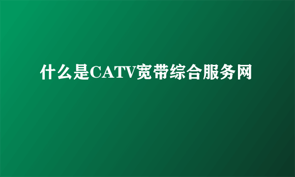 什么是CATV宽带综合服务网