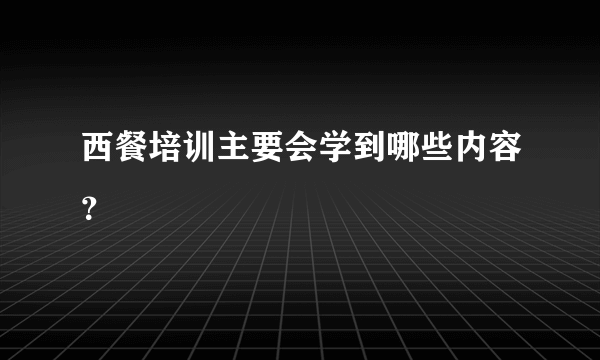 西餐培训主要会学到哪些内容？