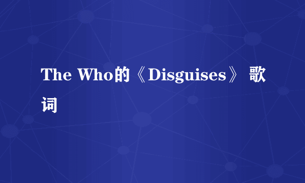 The Who的《Disguises》 歌词