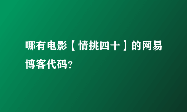 哪有电影【情挑四十】的网易博客代码？