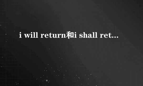 i will return和i shall return有什么区别