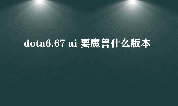 dota6.67 ai 要魔兽什么版本