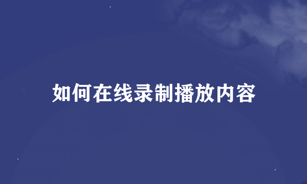 如何在线录制播放内容