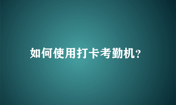 如何使用打卡考勤机？