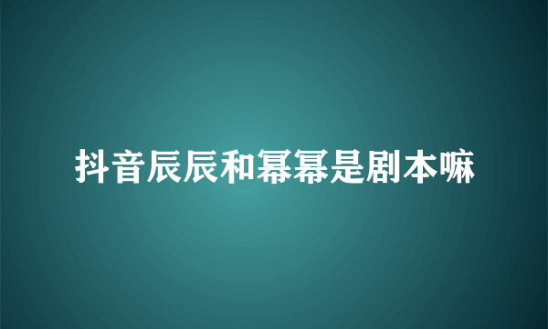 抖音辰辰和幂幂是剧本嘛