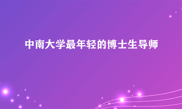 中南大学最年轻的博士生导师