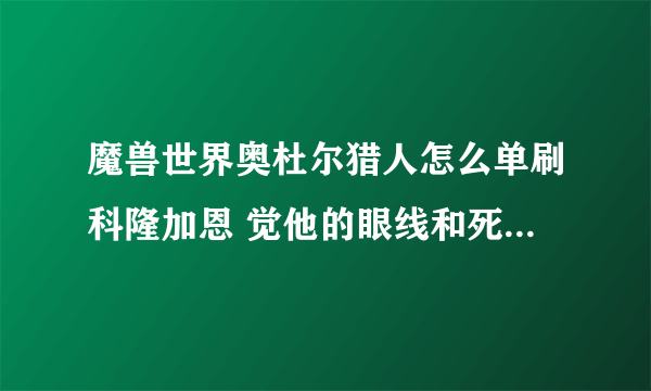 魔兽世界奥杜尔猎人怎么单刷科隆加恩 觉他的眼线和死亡之握没有规律啊