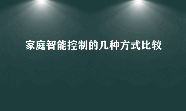 家庭智能控制的几种方式比较