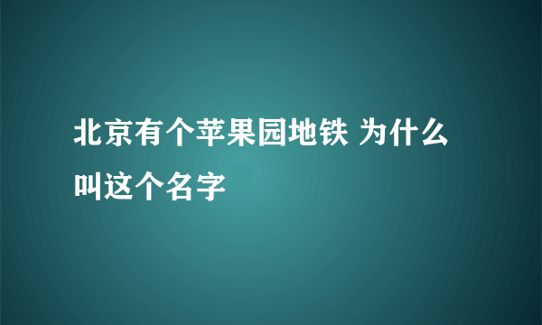 北京有个苹果园地铁 为什么叫这个名字