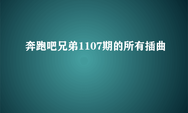 奔跑吧兄弟1107期的所有插曲