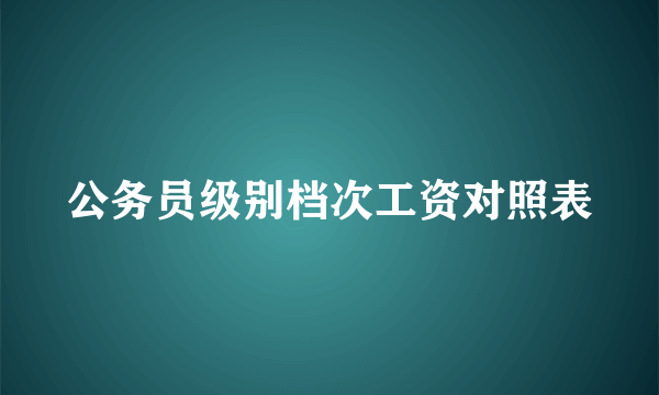 公务员级别档次工资对照表