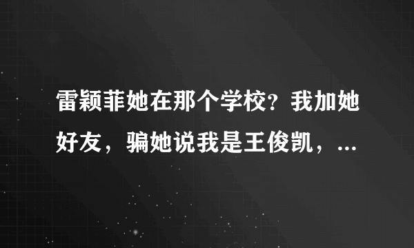 雷颖菲她在那个学校？我加她好友，骗她说我是王俊凯，看她怎么嚣张