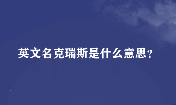 英文名克瑞斯是什么意思？