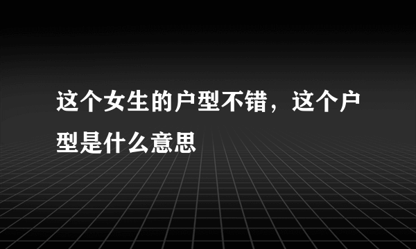 这个女生的户型不错，这个户型是什么意思