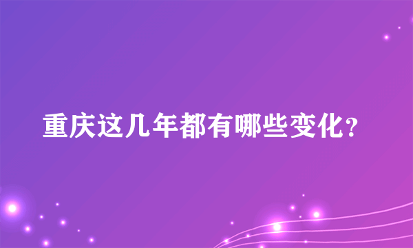 重庆这几年都有哪些变化？