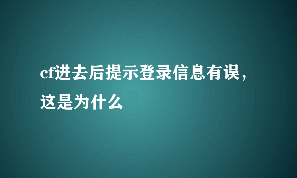 cf进去后提示登录信息有误，这是为什么