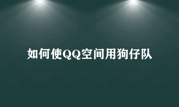 如何使QQ空间用狗仔队