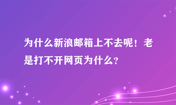 为什么新浪邮箱上不去呢！老是打不开网页为什么？