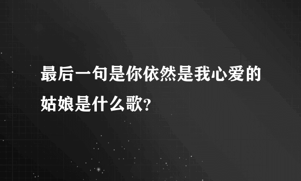 最后一句是你依然是我心爱的姑娘是什么歌？