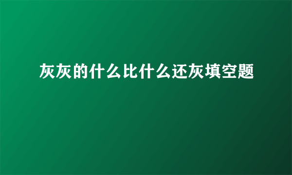 灰灰的什么比什么还灰填空题