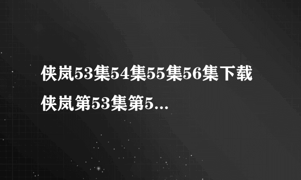 侠岚53集54集55集56集下载 侠岚第53集第54集第55集观看 动画片侠岚53、54、55、56、57、58、59、60集