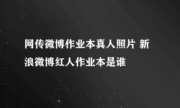 网传微博作业本真人照片 新浪微博红人作业本是谁