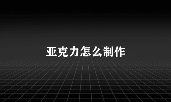 亚克力怎么制作