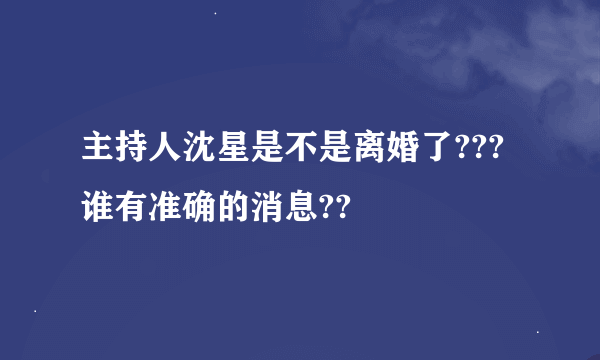 主持人沈星是不是离婚了??? 谁有准确的消息??