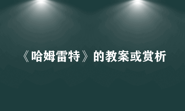 《哈姆雷特》的教案或赏析