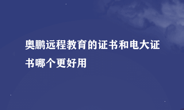 奥鹏远程教育的证书和电大证书哪个更好用