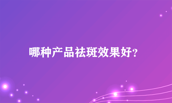 哪种产品祛斑效果好？