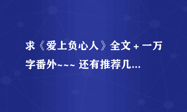 求《爱上负心人》全文＋一万字番外~~~ 还有推荐几部好看的和《爱上负心人》差不多的GL小说~~ 最好打包给我