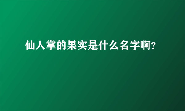 仙人掌的果实是什么名字啊？