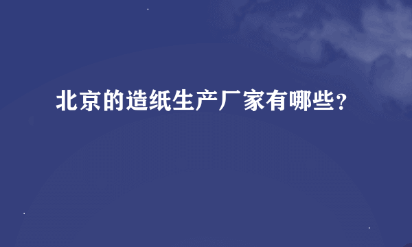 北京的造纸生产厂家有哪些？