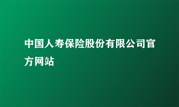 中国人寿保险股份有限公司官方网站