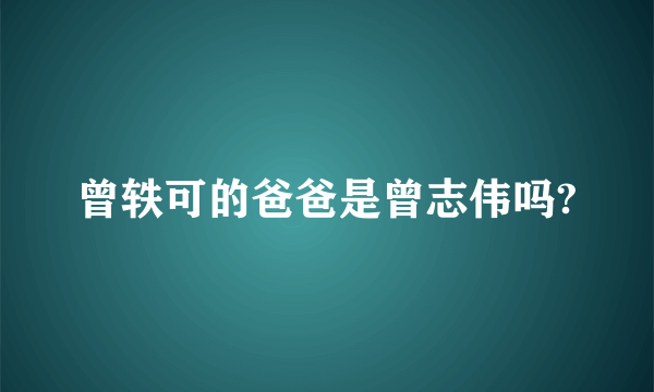 曾轶可的爸爸是曾志伟吗?