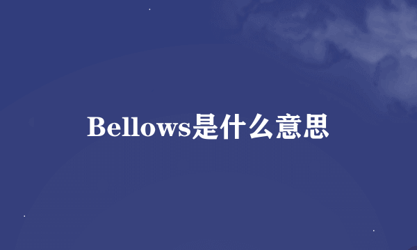 Bellows是什么意思