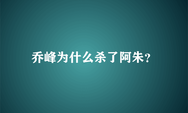 乔峰为什么杀了阿朱？