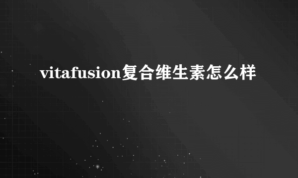 vitafusion复合维生素怎么样