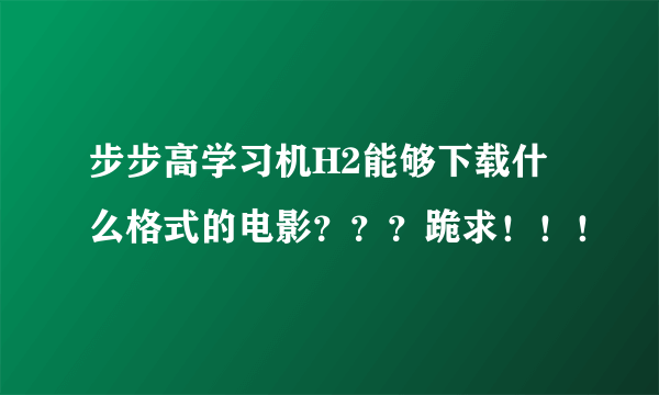 步步高学习机H2能够下载什么格式的电影？？？跪求！！！