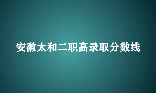 安徽太和二职高录取分数线