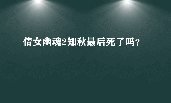 倩女幽魂2知秋最后死了吗？