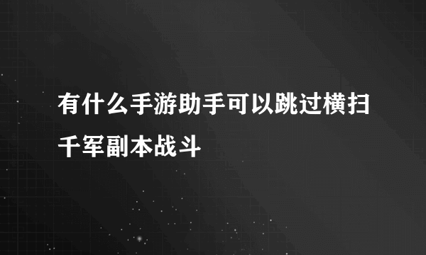 有什么手游助手可以跳过横扫千军副本战斗