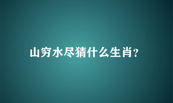 山穷水尽猜什么生肖？